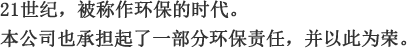 21世纪，被称作环保的时代。本公司也承担起了一部分环保责任，并以此为荣。