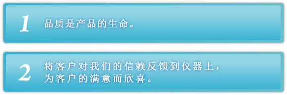 １． 品质是产品的生命。 ２． 将客户对我们的信赖反馈到仪器上，客户的满意而欣喜。